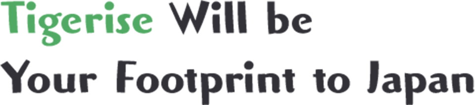 Tigerise Will be	Your Footprint to Japan